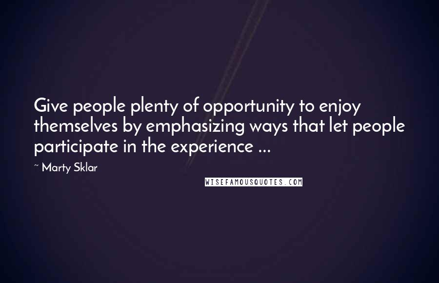 Marty Sklar Quotes: Give people plenty of opportunity to enjoy themselves by emphasizing ways that let people participate in the experience ...