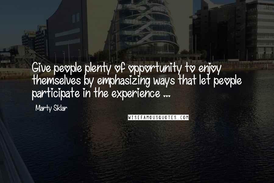 Marty Sklar Quotes: Give people plenty of opportunity to enjoy themselves by emphasizing ways that let people participate in the experience ...