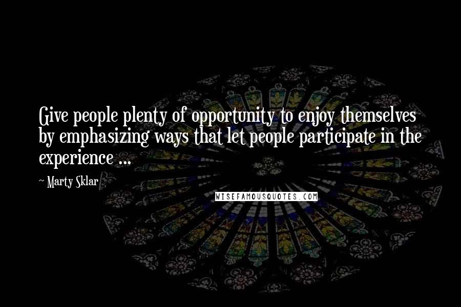 Marty Sklar Quotes: Give people plenty of opportunity to enjoy themselves by emphasizing ways that let people participate in the experience ...