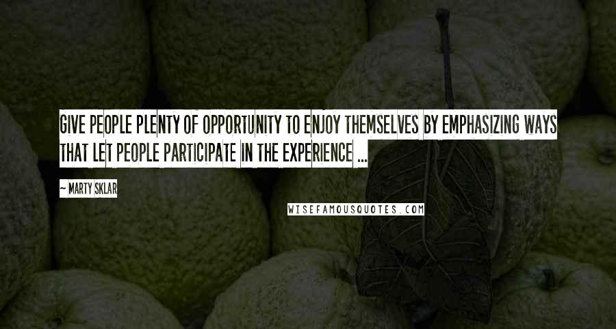 Marty Sklar Quotes: Give people plenty of opportunity to enjoy themselves by emphasizing ways that let people participate in the experience ...