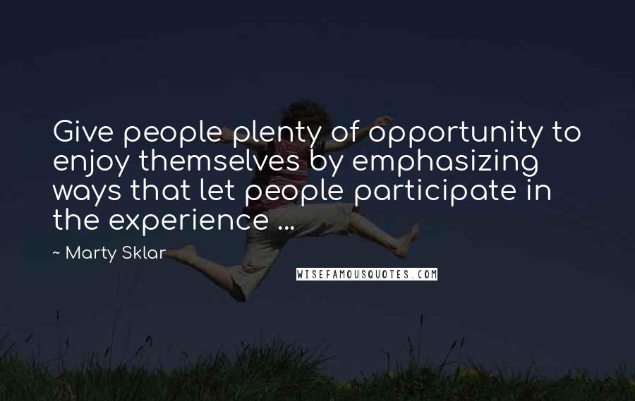 Marty Sklar Quotes: Give people plenty of opportunity to enjoy themselves by emphasizing ways that let people participate in the experience ...