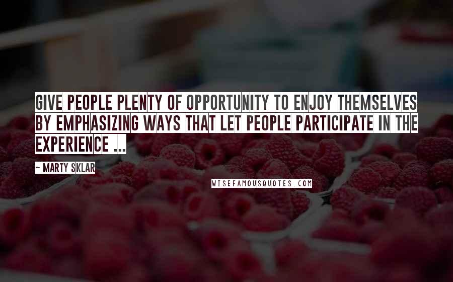 Marty Sklar Quotes: Give people plenty of opportunity to enjoy themselves by emphasizing ways that let people participate in the experience ...