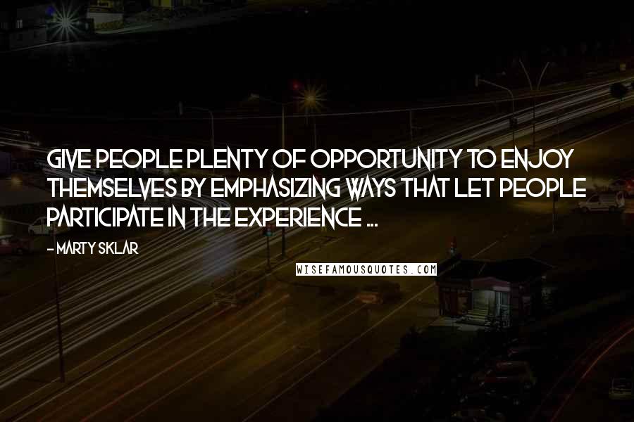 Marty Sklar Quotes: Give people plenty of opportunity to enjoy themselves by emphasizing ways that let people participate in the experience ...