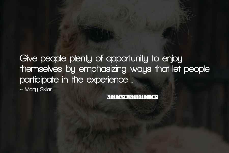 Marty Sklar Quotes: Give people plenty of opportunity to enjoy themselves by emphasizing ways that let people participate in the experience ...