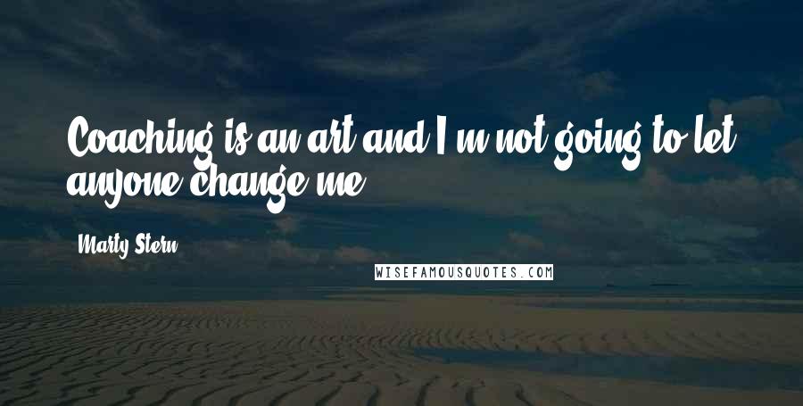 Marty Stern Quotes: Coaching is an art and I'm not going to let anyone change me.