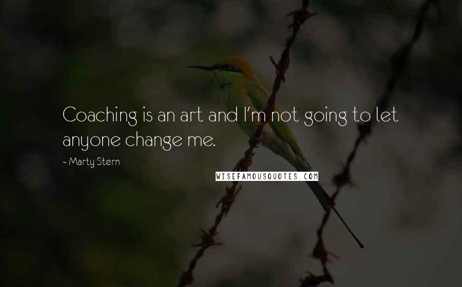 Marty Stern Quotes: Coaching is an art and I'm not going to let anyone change me.