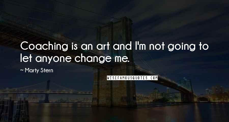 Marty Stern Quotes: Coaching is an art and I'm not going to let anyone change me.