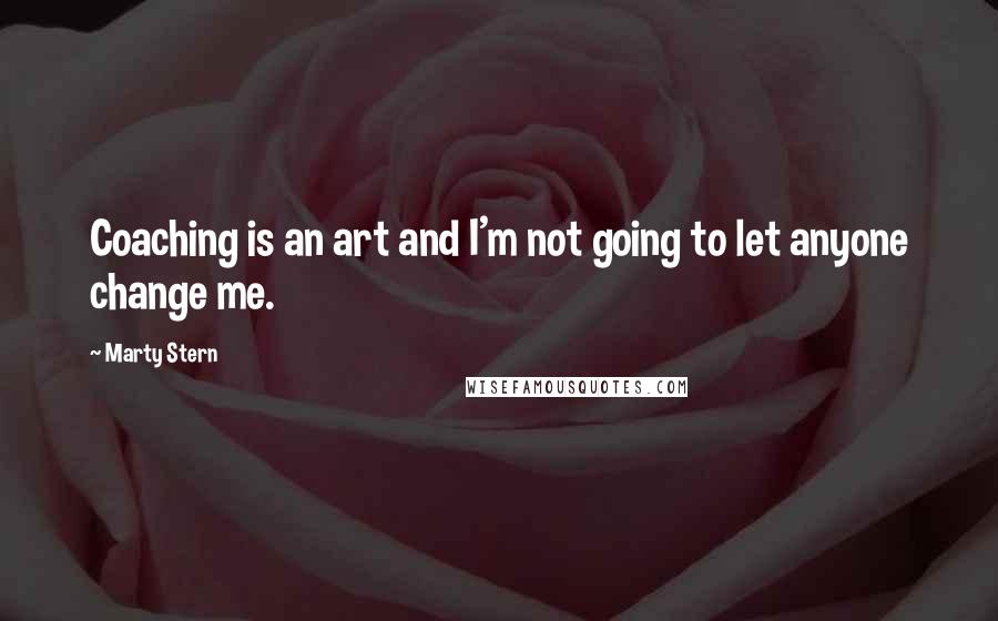 Marty Stern Quotes: Coaching is an art and I'm not going to let anyone change me.