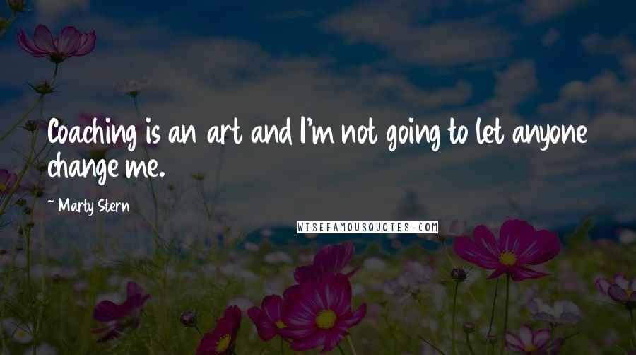 Marty Stern Quotes: Coaching is an art and I'm not going to let anyone change me.