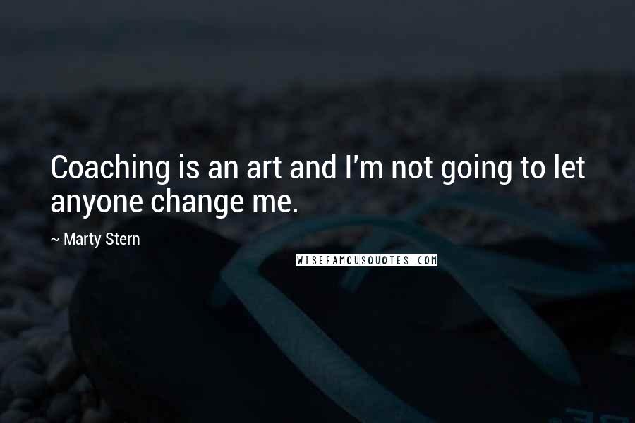 Marty Stern Quotes: Coaching is an art and I'm not going to let anyone change me.