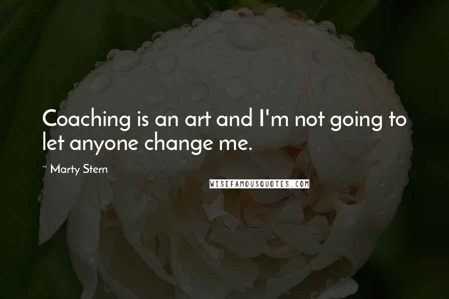 Marty Stern Quotes: Coaching is an art and I'm not going to let anyone change me.