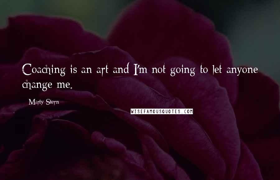 Marty Stern Quotes: Coaching is an art and I'm not going to let anyone change me.