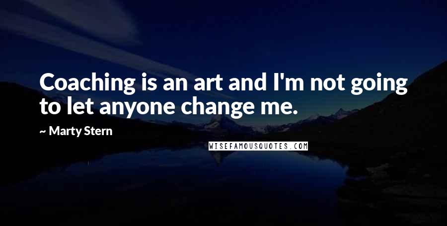 Marty Stern Quotes: Coaching is an art and I'm not going to let anyone change me.