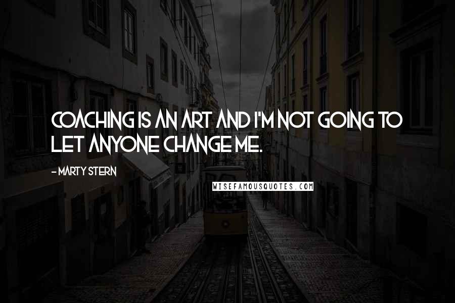 Marty Stern Quotes: Coaching is an art and I'm not going to let anyone change me.