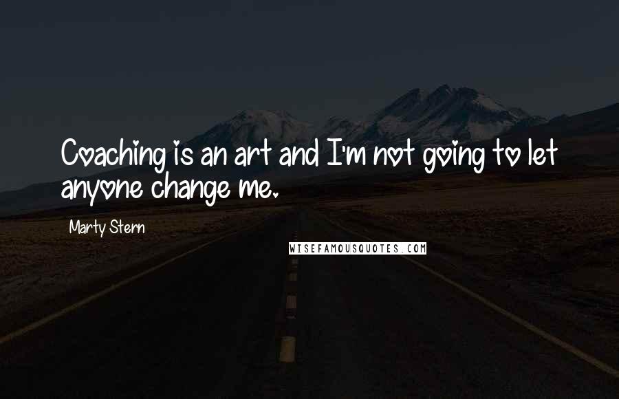 Marty Stern Quotes: Coaching is an art and I'm not going to let anyone change me.