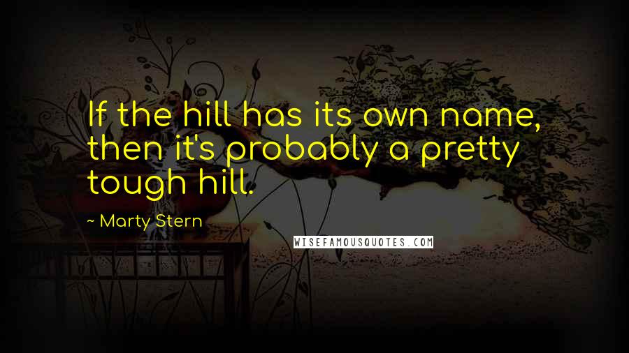 Marty Stern Quotes: If the hill has its own name, then it's probably a pretty tough hill.