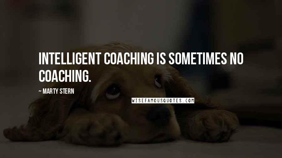 Marty Stern Quotes: Intelligent coaching is sometimes no coaching.