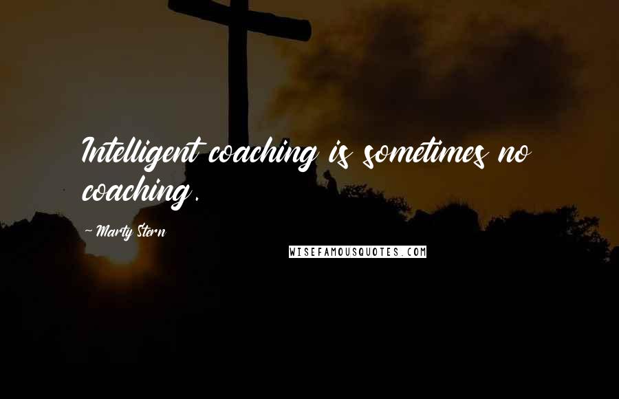 Marty Stern Quotes: Intelligent coaching is sometimes no coaching.