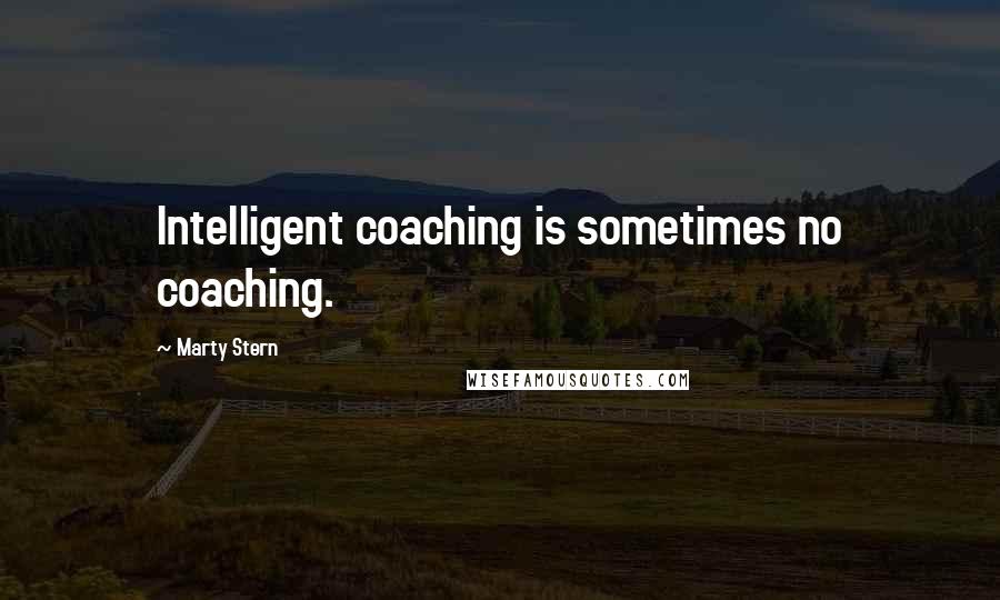 Marty Stern Quotes: Intelligent coaching is sometimes no coaching.