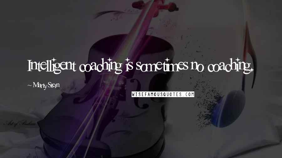 Marty Stern Quotes: Intelligent coaching is sometimes no coaching.