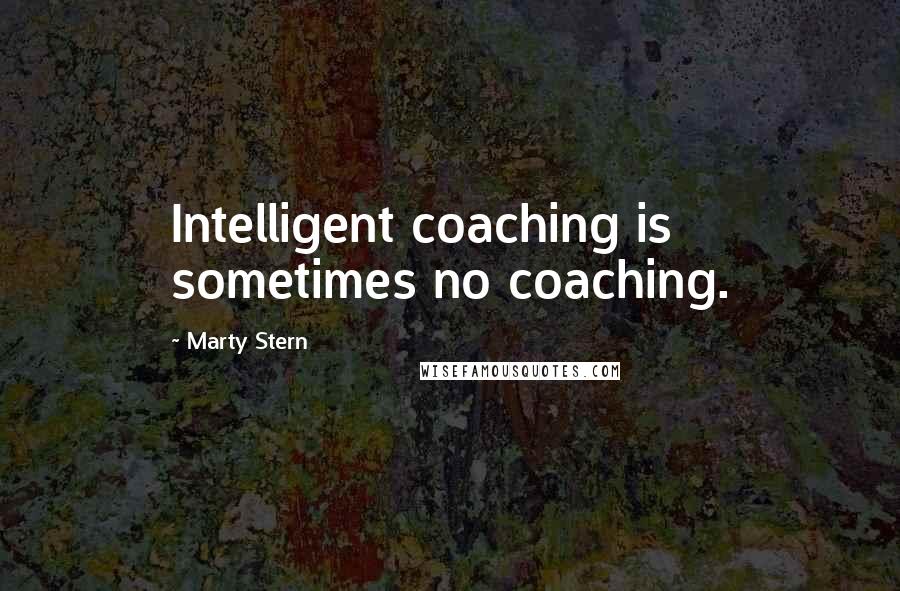 Marty Stern Quotes: Intelligent coaching is sometimes no coaching.