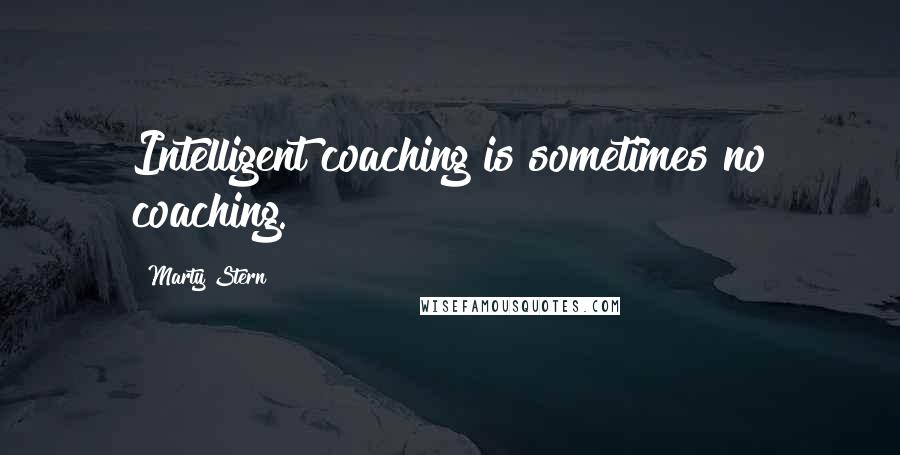 Marty Stern Quotes: Intelligent coaching is sometimes no coaching.