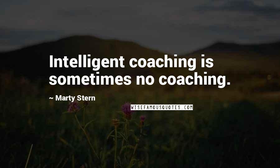 Marty Stern Quotes: Intelligent coaching is sometimes no coaching.