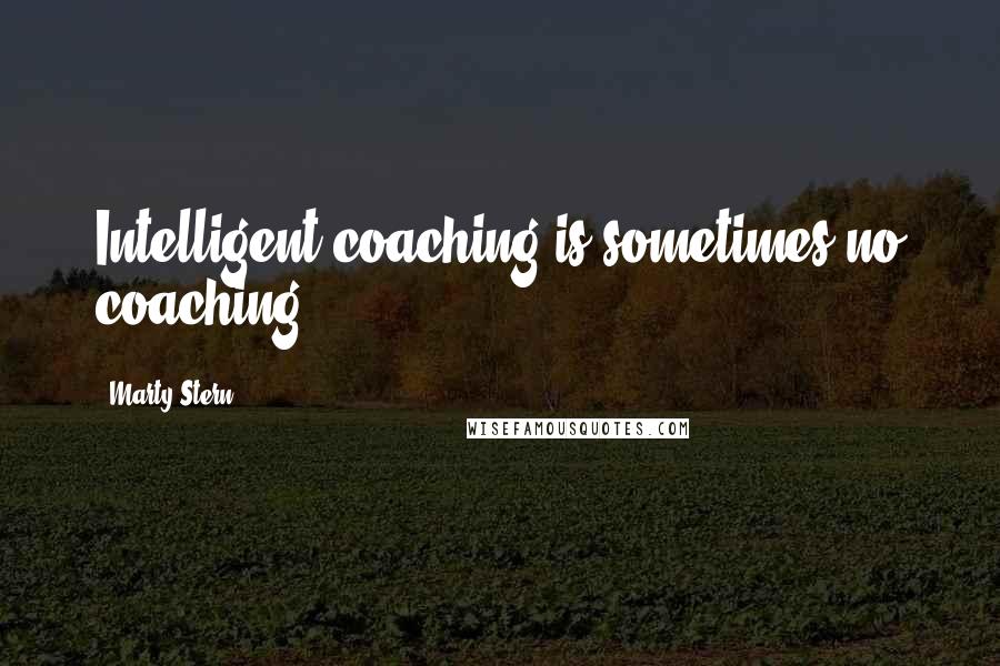 Marty Stern Quotes: Intelligent coaching is sometimes no coaching.