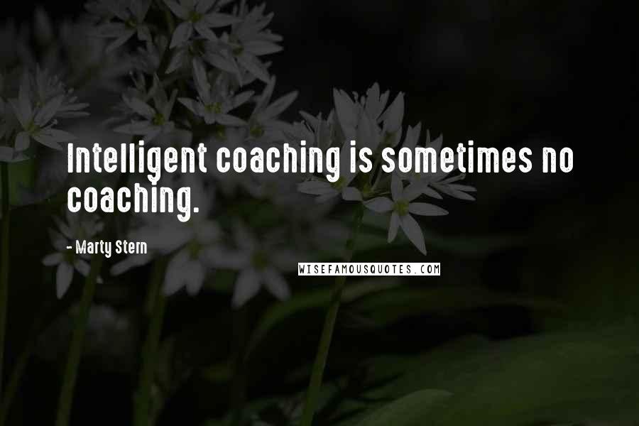 Marty Stern Quotes: Intelligent coaching is sometimes no coaching.