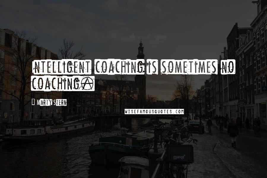 Marty Stern Quotes: Intelligent coaching is sometimes no coaching.