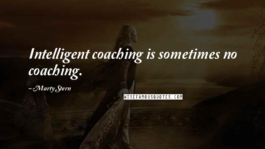 Marty Stern Quotes: Intelligent coaching is sometimes no coaching.