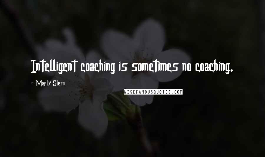 Marty Stern Quotes: Intelligent coaching is sometimes no coaching.