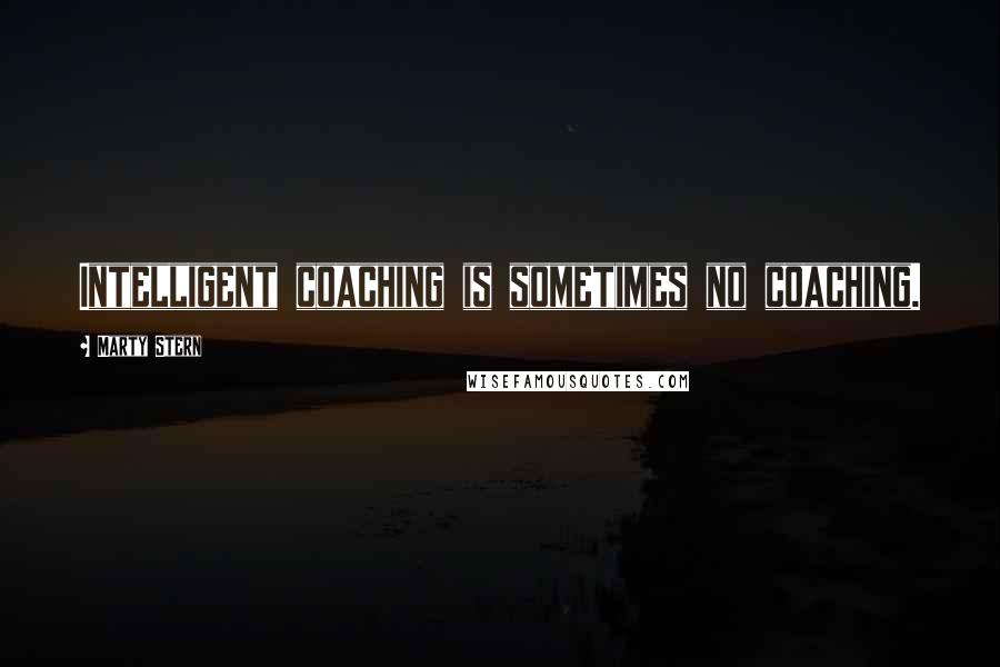 Marty Stern Quotes: Intelligent coaching is sometimes no coaching.