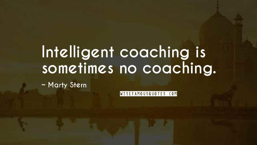 Marty Stern Quotes: Intelligent coaching is sometimes no coaching.