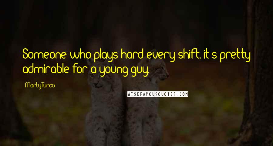 Marty Turco Quotes: Someone who plays hard every shift, it's pretty admirable for a young guy.