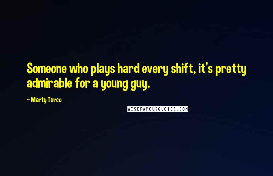 Marty Turco Quotes: Someone who plays hard every shift, it's pretty admirable for a young guy.