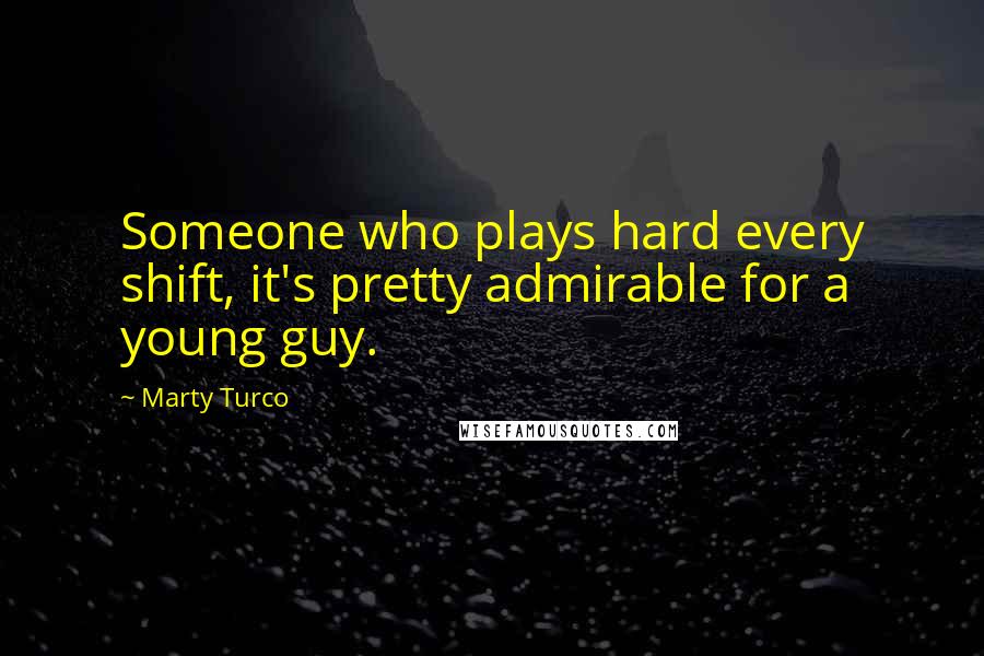 Marty Turco Quotes: Someone who plays hard every shift, it's pretty admirable for a young guy.