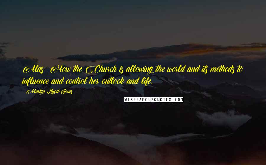 Martyn Llyod-Jones Quotes: Alas! How the Church is allowing the world and its methods to influence and control her outlook and life.