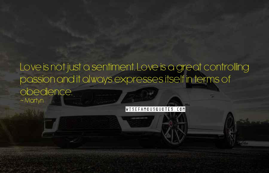Martyn Quotes: Love is not just a sentiment. Love is a great controlling passion and it always expresses itself in terms of obedience.