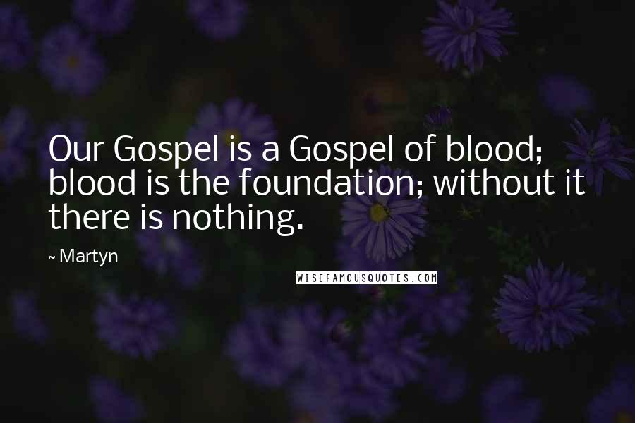 Martyn Quotes: Our Gospel is a Gospel of blood; blood is the foundation; without it there is nothing.