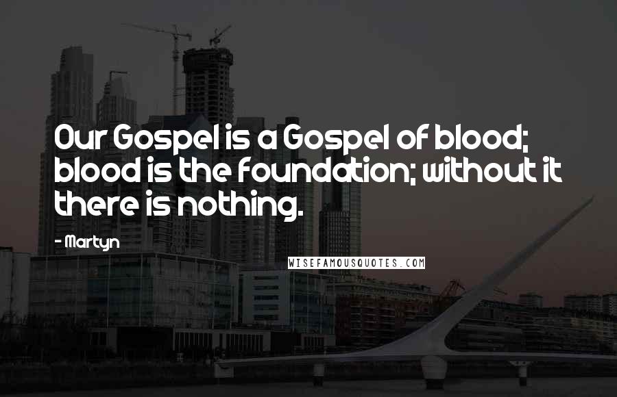 Martyn Quotes: Our Gospel is a Gospel of blood; blood is the foundation; without it there is nothing.