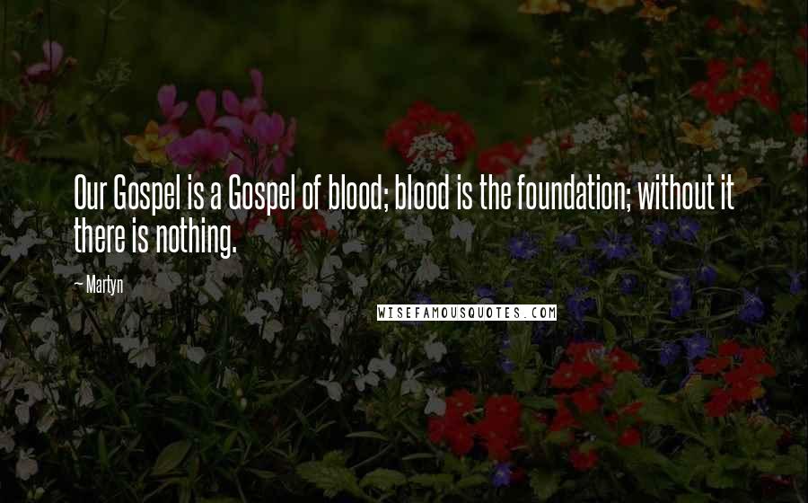 Martyn Quotes: Our Gospel is a Gospel of blood; blood is the foundation; without it there is nothing.