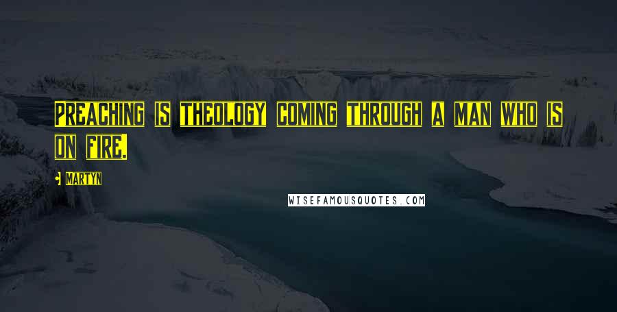 Martyn Quotes: Preaching is theology coming through a man who is on fire.