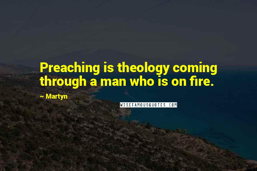 Martyn Quotes: Preaching is theology coming through a man who is on fire.