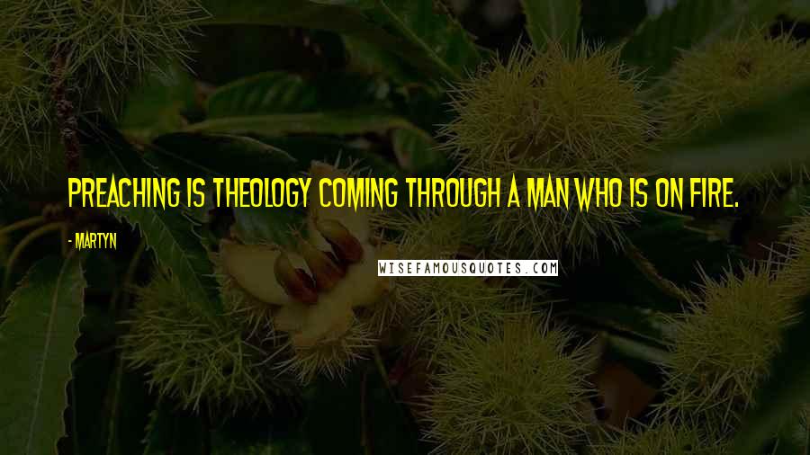 Martyn Quotes: Preaching is theology coming through a man who is on fire.