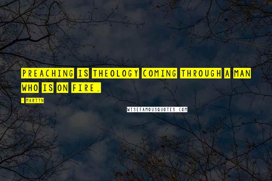 Martyn Quotes: Preaching is theology coming through a man who is on fire.