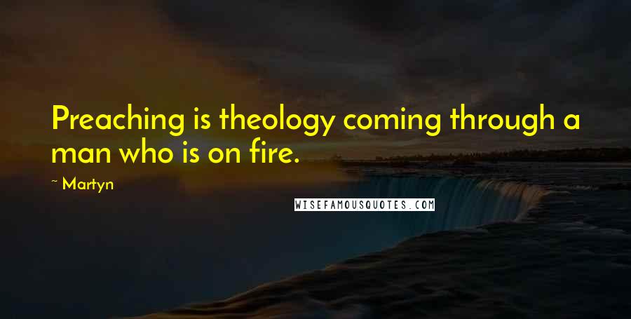 Martyn Quotes: Preaching is theology coming through a man who is on fire.