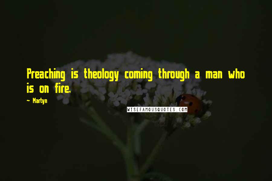 Martyn Quotes: Preaching is theology coming through a man who is on fire.