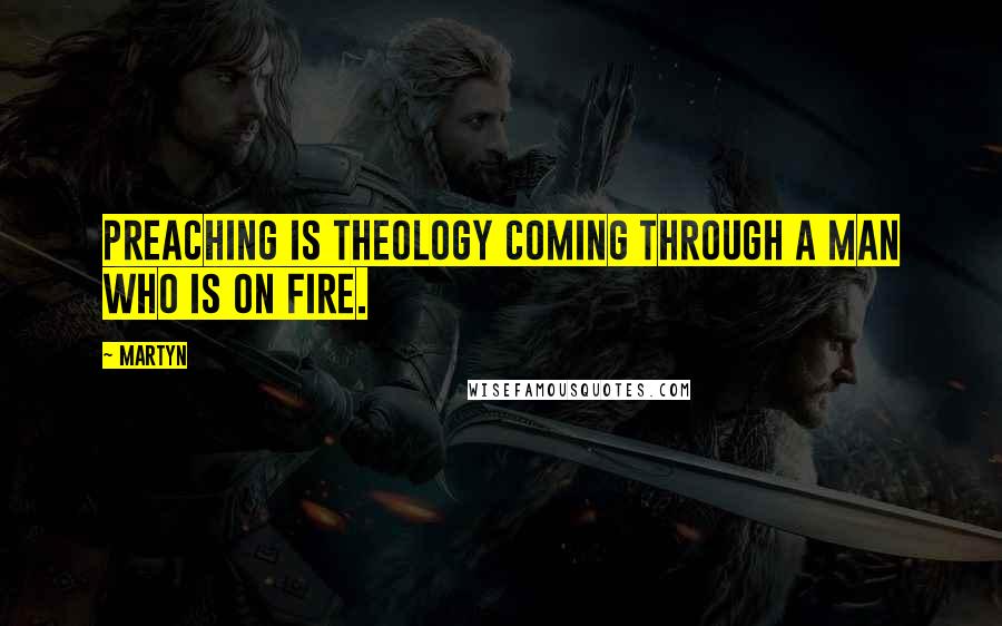 Martyn Quotes: Preaching is theology coming through a man who is on fire.