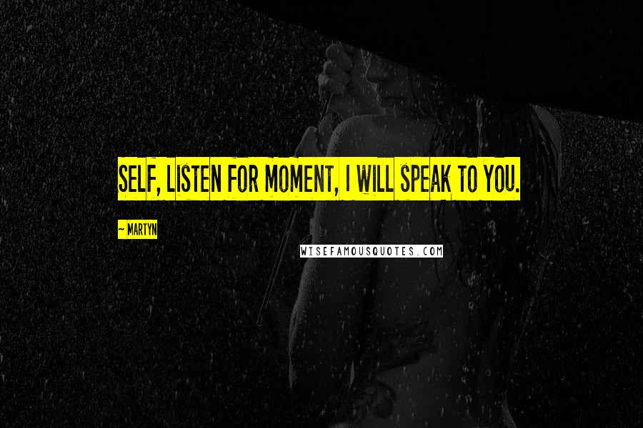 Martyn Quotes: Self, listen for moment, I will speak to you.